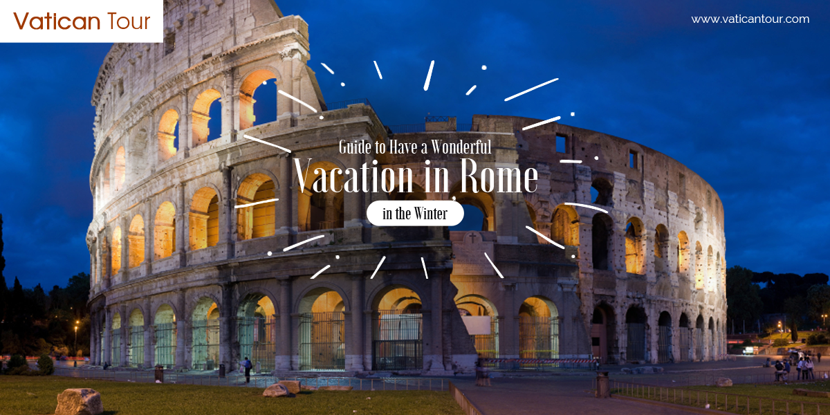 Guide to Have a Wonderful Vacation in Rome in the Winter
