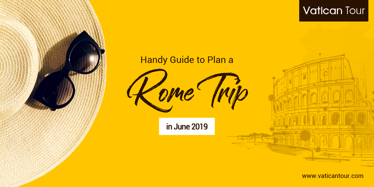 Handy Guide to Plan a Rome Trip in June 2019