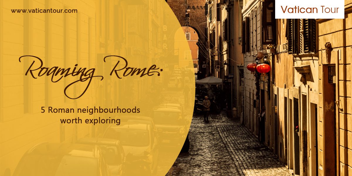 Roaming Rome: 5 Roman Neighbourhoods Worth Exploring